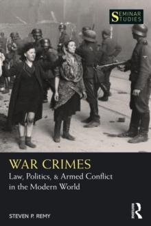 War Crimes : Law, Politics, & Armed Conflict in the Modern World