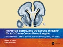 The Human Brain during the Second Trimester 190- to 210-mm Crown-Rump Lengths : Atlas of Human Central Nervous System Development, Volume 10