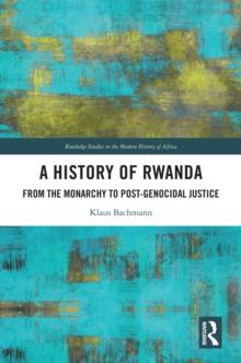 A History of Rwanda : From the Monarchy to Post-genocidal Justice