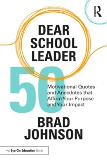 Dear School Leader : 50 Motivational Quotes and Anecdotes that Affirm Your Purpose and Your Impact