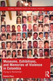 Museums, Exhibitions, and Memories of Violence in Colombia : Trying to Remember