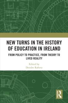 New Turns in the History of Education in Ireland : From Policy to Practice, from Theory to Lived Reality