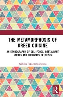 The Metamorphosis of Greek Cuisine : An Ethnography of Deli Foods, Restaurant Smells and Foodways of Crisis