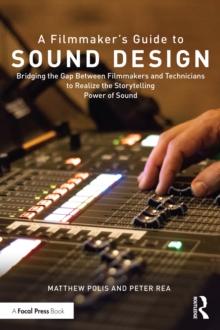 A Filmmaker's Guide to Sound Design : Bridging the Gap Between Filmmakers and Technicians to Realize the Storytelling Power of Sound