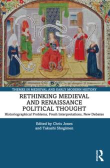 Rethinking Medieval and Renaissance Political Thought : Historiographical Problems, Fresh Interpretations, New Debates