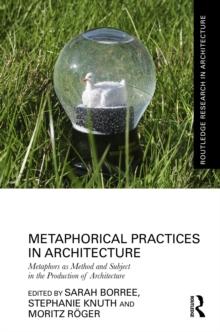 Metaphorical Practices in Architecture : Metaphors as Method and Subject in the Production of Architecture