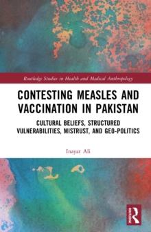 Contesting Measles and Vaccination in Pakistan : Cultural Beliefs, Structured Vulnerabilities, Mistrust, and Geo-Politics