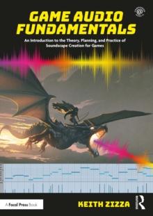 Game Audio Fundamentals : An Introduction to the Theory, Planning, and Practice of Soundscape Creation for Games