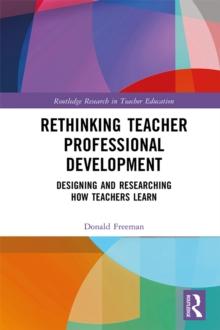 Rethinking Teacher Professional Development : Designing and Researching How Teachers Learn