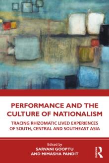 Performance and the Culture of Nationalism : Tracing Rhizomatic Lived Experiences of South, Central and Southeast Asia