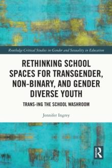 Rethinking School Spaces for Transgender, Non-binary, and Gender Diverse Youth : Trans-ing the School Washroom