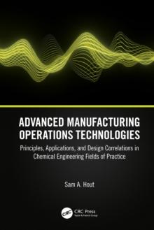 Advanced Manufacturing Operations Technologies : Principles, Applications, and Design Correlations in Chemical Engineering Fields of Practice