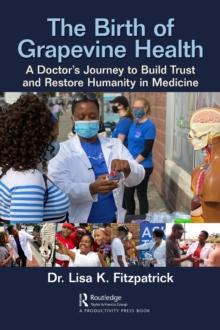 The Birth of Grapevine Health : A Doctor's Journey to Build Trust and Restore Humanity in Medicine