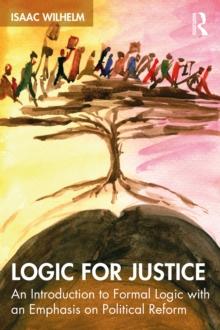 Logic for Justice : An Introduction to Formal Logic with an Emphasis on Political Reform