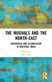 The Mughals and the North-East : Encounter and Assimilation in Medieval India