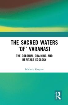 The Sacred Waters 'of' Varanasi : The Colonial Draining and Heritage Ecology