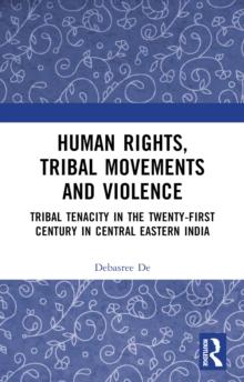 Human Rights, Tribal Movements and Violence : Tribal Tenacity in the Twenty-first Century in Central Eastern India