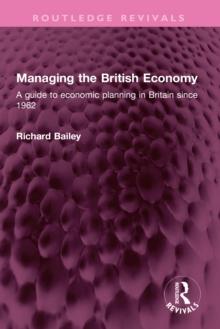 Managing the British Economy : A guide to economic planning in Britain since 1962