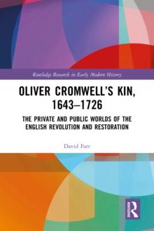 Oliver Cromwell's Kin, 1643-1726 : The Private and Public Worlds of the English Revolution and Restoration