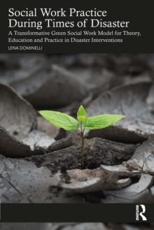 Social Work Practice During Times of Disaster : A Transformative Green Social Work Model for Theory, Education and Practice in Disaster Interventions