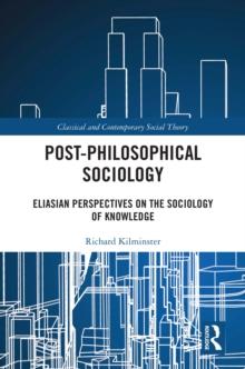 Post-Philosophical Sociology : Eliasian Perspectives on the Sociology of Knowledge