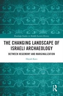 The Changing Landscape of Israeli Archaeology : Between Hegemony and Marginalization