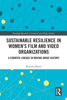 Sustainable Resilience in Women's Film and Video Organizations : A Counter-Lineage in Moving Image History