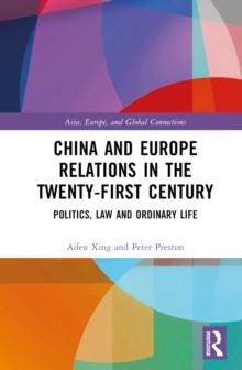 China and Europe Relations in the Twenty-First Century : Politics, Law and Ordinary Life