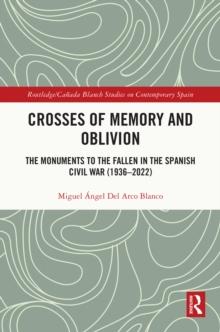 Crosses of Memory and Oblivion : The Monuments to the Fallen in the Spanish Civil War (1936-2022)