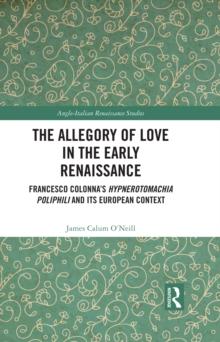 The Allegory of Love in the Early Renaissance : Francesco Colonna's Hypnerotomachia Poliphili and its European Context