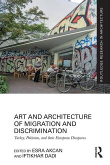 Art and Architecture of Migration and Discrimination : Turkey, Pakistan, and their European Diasporas