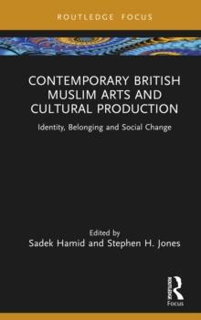 Contemporary British Muslim Arts and Cultural Production : Identity, Belonging and Social Change