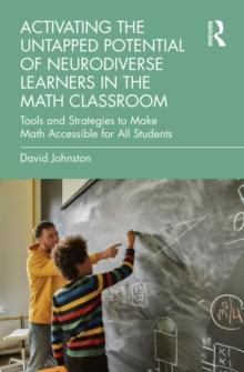 Activating the Untapped Potential of Neurodiverse Learners in the Math Classroom : Tools and Strategies to Make Math Accessible for All Students