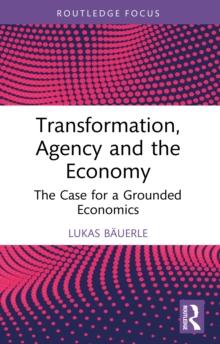 Transformation, Agency and the Economy : The Case for a Grounded Economics