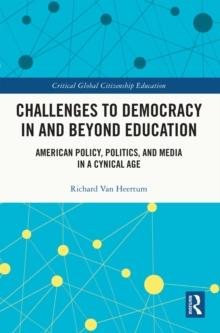 Challenges to Democracy In and Beyond Education : American Policy, Politics, and Media in a Cynical Age