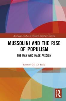 Mussolini and the Rise of Populism : The Man who Made Fascism