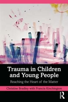 Trauma in Children and Young People : Reaching the Heart of the Matter