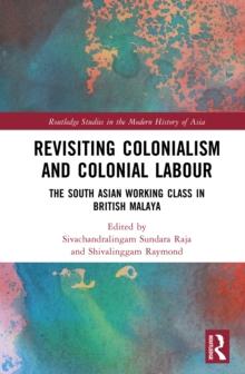 Revisiting Colonialism and Colonial Labour : The South Asian Working Class in British Malaya