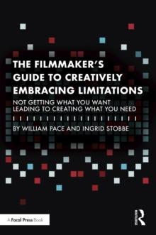 The Filmmaker's Guide to Creatively Embracing Limitations : Not Getting What You Want Leading to Creating What You Need