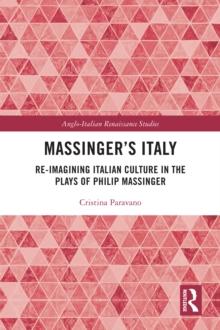 Massinger's Italy : Re-Imagining Italian Culture in the Plays of Philip Massinger