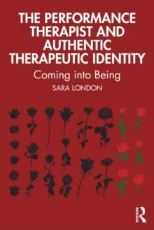 The Performance Therapist and Authentic Therapeutic Identity : Coming into Being