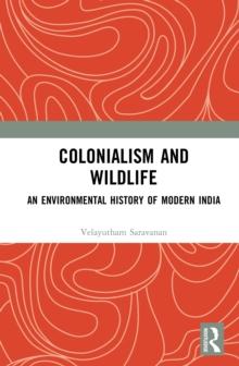 Colonialism and Wildlife : An Environmental History of Modern India