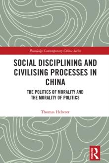 Social Disciplining and Civilising Processes in China : The Politics of Morality and the Morality of Politics