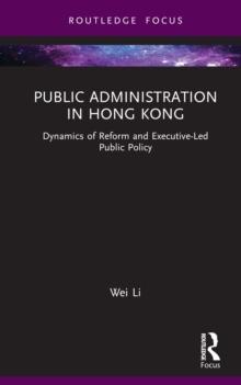 Public Administration in Hong Kong : Dynamics of Reform and Executive-Led Public Policy