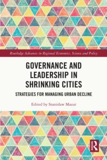 Governance and Leadership in Shrinking Cities : Strategies for Managing Urban Decline