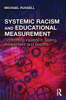 Systemic Racism and Educational Measurement : Confronting Injustice in Testing, Assessment, and Beyond