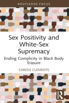 Sex Positivity and White-Sex Supremacy : Ending Complicity in Black Body Erasure