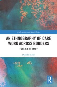 An Ethnography of Care Work Across Borders : Foreign Intimacy