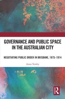 Governance and Public Space in the Australian City : Negotiating Public Order in Brisbane, 1875-1914