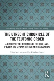 The Utrecht Chronicle of the Teutonic Order : A History of the Crusades in the Holy Land, Prussia and Livonia (Edition and Translation)